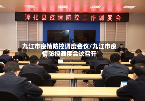 九江市疫情防控调度会议/九江市疫情防控调度会议召开-第1张图片