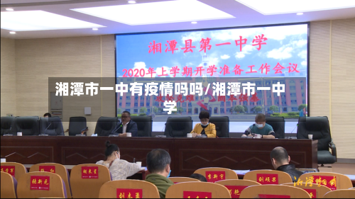 湘潭市一中有疫情吗吗/湘潭市一中学-第1张图片