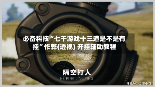 必备科技“七千游戏十三道是不是有挂”作弊(透视) 开挂辅助教程-第3张图片