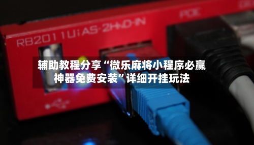 辅助教程分享“微乐麻将小程序必赢神器免费安装	”详细开挂玩法-第1张图片