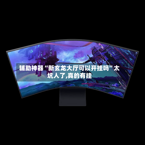 辅助神器“新玄龙大厅可以开挂吗”太坑人了,真的有挂-第1张图片