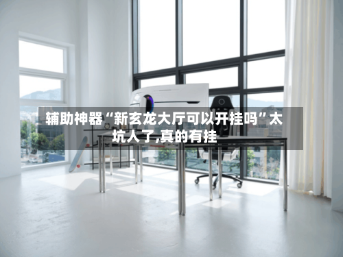 辅助神器“新玄龙大厅可以开挂吗	”太坑人了,真的有挂-第2张图片