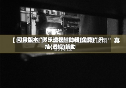 可用版本“微乐透视辅助器(免费)	”开挂(透视)辅助-第1张图片