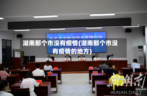 湖南那个市没有疫情(湖南那个市没有疫情的地方)-第1张图片