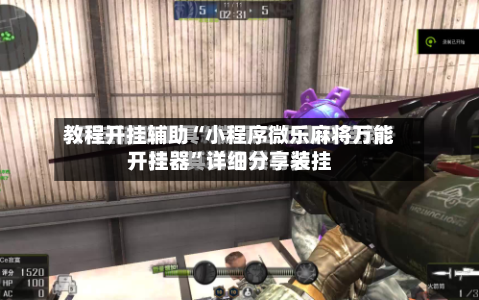 教程开挂辅助“小程序微乐麻将万能开挂器”详细分享装挂-第1张图片