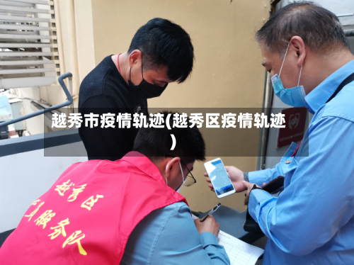 越秀市疫情轨迹(越秀区疫情轨迹)-第2张图片