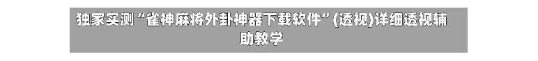独家实测“雀神麻将外卦神器下载软件”(透视)详细透视辅助教学-第2张图片