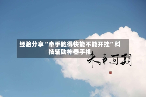 经验分享“牵手跑得快能不能开挂”科技辅助神器手机-第1张图片