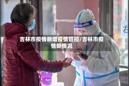 吉林市疫情新增疫情管控/吉林市疫情新情况-第1张图片