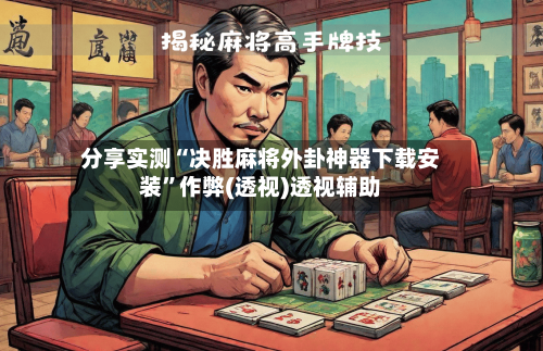 分享实测“决胜麻将外卦神器下载安装”作弊(透视)透视辅助-第2张图片
