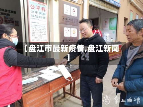【盘江市最新疫情,盘江新闻】-第3张图片