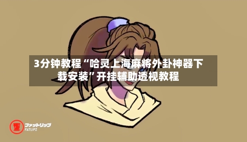 3分钟教程“哈灵上海麻将外卦神器下载安装”开挂辅助透视教程-第1张图片