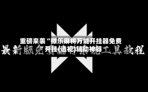 重磅来袭“微乐麻将万能开挂器免费	”开挂(透视)辅助神器-第1张图片