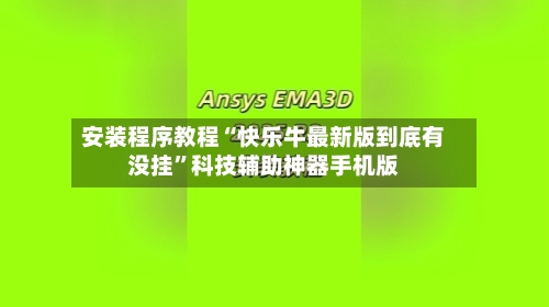 安装程序教程“快乐牛最新版到底有没挂	”科技辅助神器手机版-第1张图片