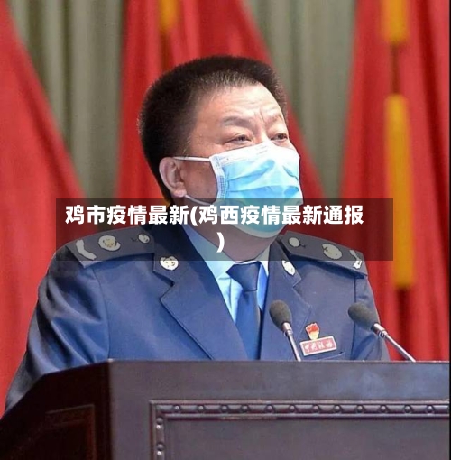 鸡市疫情最新(鸡西疫情最新通报)-第1张图片