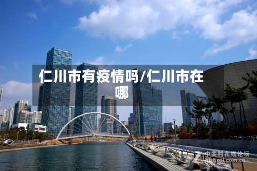 仁川市有疫情吗/仁川市在哪-第1张图片