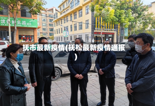 抚市最新疫情(抚松最新疫情通报)-第1张图片
