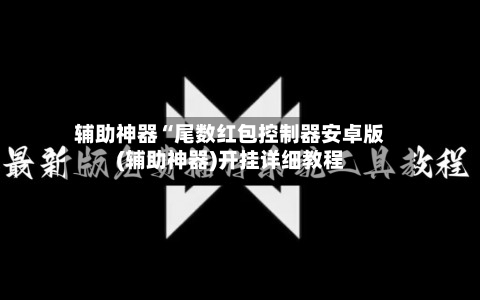 辅助神器“尾数红包控制器安卓版(辅助神器)开挂详细教程-第1张图片