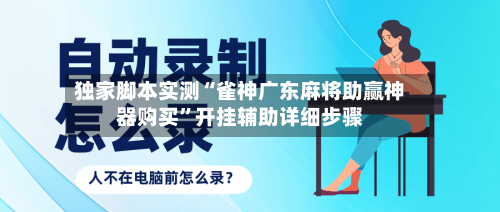 独家脚本实测“雀神广东麻将助赢神器购买”开挂辅助详细步骤-第1张图片