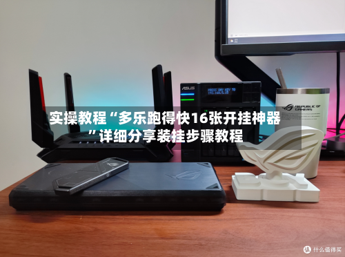 实操教程“多乐跑得快16张开挂神器	”详细分享装挂步骤教程-第2张图片