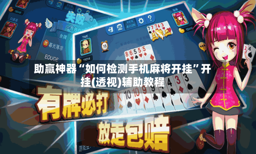 助赢神器“如何检测手机麻将开挂”开挂(透视)辅助教程-第2张图片