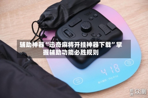 辅助神器“迅奇麻将开挂神器下载	”掌握辅助功能必胜规则-第1张图片
