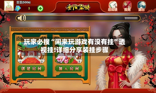 玩家必搜“闲来玩游戏有没有挂”透视挂!详细分享装挂步骤-第2张图片