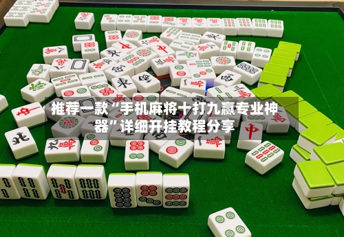 推荐一款“手机麻将十打九赢专业神器”详细开挂教程分享-第2张图片