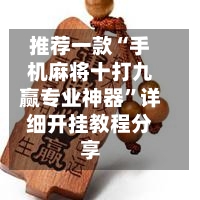 推荐一款“手机麻将十打九赢专业神器	”详细开挂教程分享-第1张图片