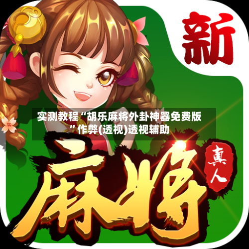 实测教程“胡乐麻将外卦神器免费版”作弊(透视)透视辅助-第1张图片