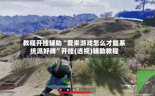 教程开挂辅助“爱来游戏怎么才能系统派好牌”开挂(透视)辅助教程-第1张图片