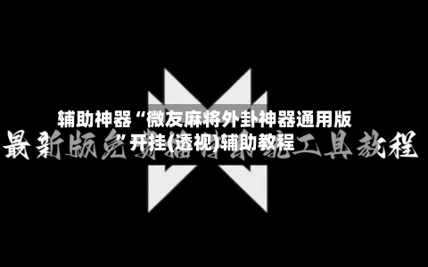 辅助神器“微友麻将外卦神器通用版”开挂(透视)辅助教程-第2张图片