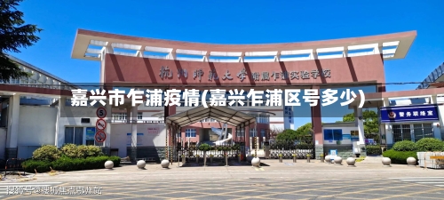 嘉兴市乍浦疫情(嘉兴乍浦区号多少)-第1张图片