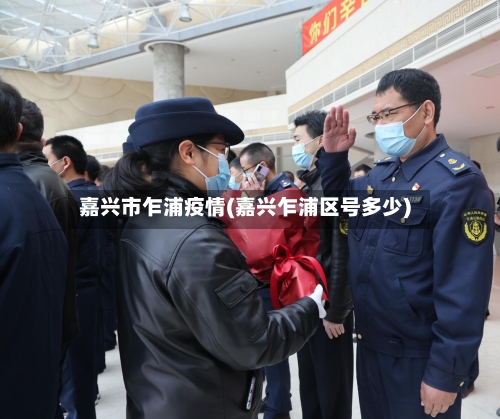 嘉兴市乍浦疫情(嘉兴乍浦区号多少)-第3张图片