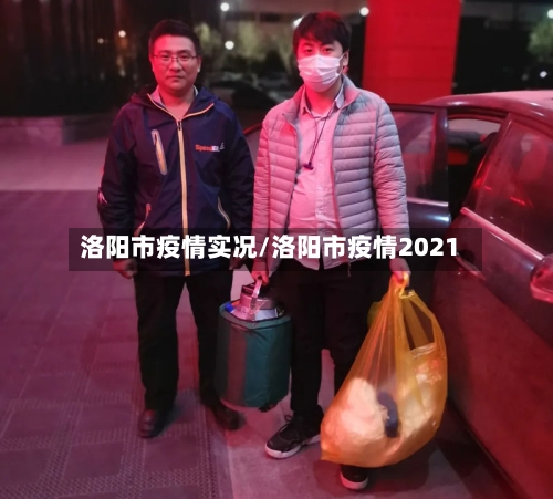 洛阳市疫情实况/洛阳市疫情2021-第2张图片