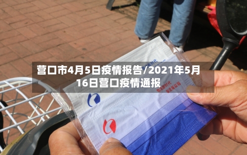 营口市4月5日疫情报告/2021年5月16日营口疫情通报-第1张图片