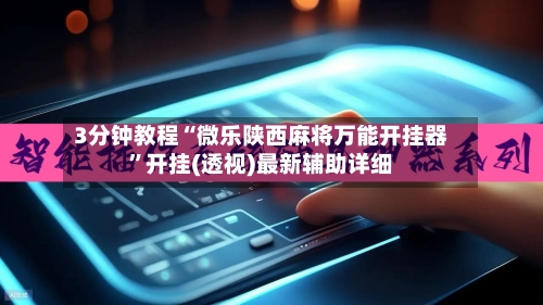3分钟教程“微乐陕西麻将万能开挂器”开挂(透视)最新辅助详细-第1张图片