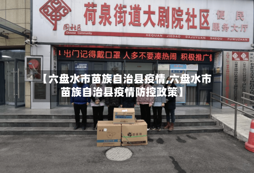 【六盘水市苗族自治县疫情,六盘水市苗族自治县疫情防控政策】-第2张图片