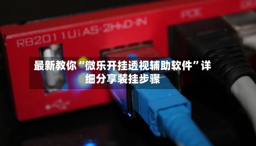 最新教你“微乐开挂透视辅助软件	”详细分享装挂步骤-第1张图片