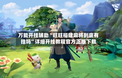 万能开挂辅助“旺旺福建麻将到底有挂吗”详细开挂教程官方正版下载-第1张图片