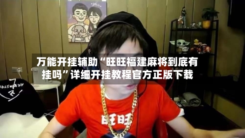 万能开挂辅助“旺旺福建麻将到底有挂吗	”详细开挂教程官方正版下载-第3张图片