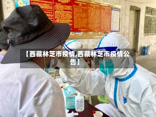 【西藏林芝市疫情,西藏林芝市疫情公告】-第2张图片