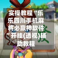 实操教程“乐乐四川手机麻将必赢神软件	”开挂(透视)辅助教程-第1张图片