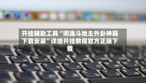 开挂辅助工具“闲逸斗地主外卦神器下载安装”详细开挂教程官方正版下载-第2张图片