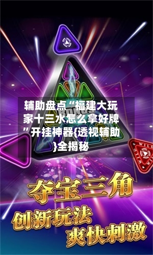 辅助盘点“福建大玩家十三水怎么拿好牌”开挂神器{透视辅助}全揭秘-第1张图片