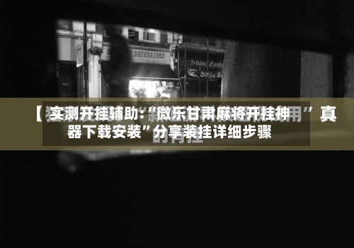 实测开挂辅助:“微乐甘肃麻将开挂神器下载安装”分享装挂详细步骤-第1张图片