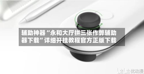 辅助神器“永和大厅拼三张作弊辅助器下载”详细开挂教程官方正版下载-第2张图片