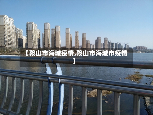 【鞍山市海城疫情,鞍山市海城市疫情】-第1张图片