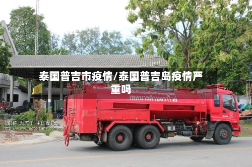 泰国普吉市疫情/泰国普吉岛疫情严重吗-第1张图片