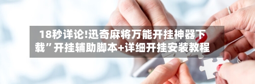18秒详论!迅奇麻将万能开挂神器下载	”开挂辅助脚本+详细开挂安装教程-第1张图片